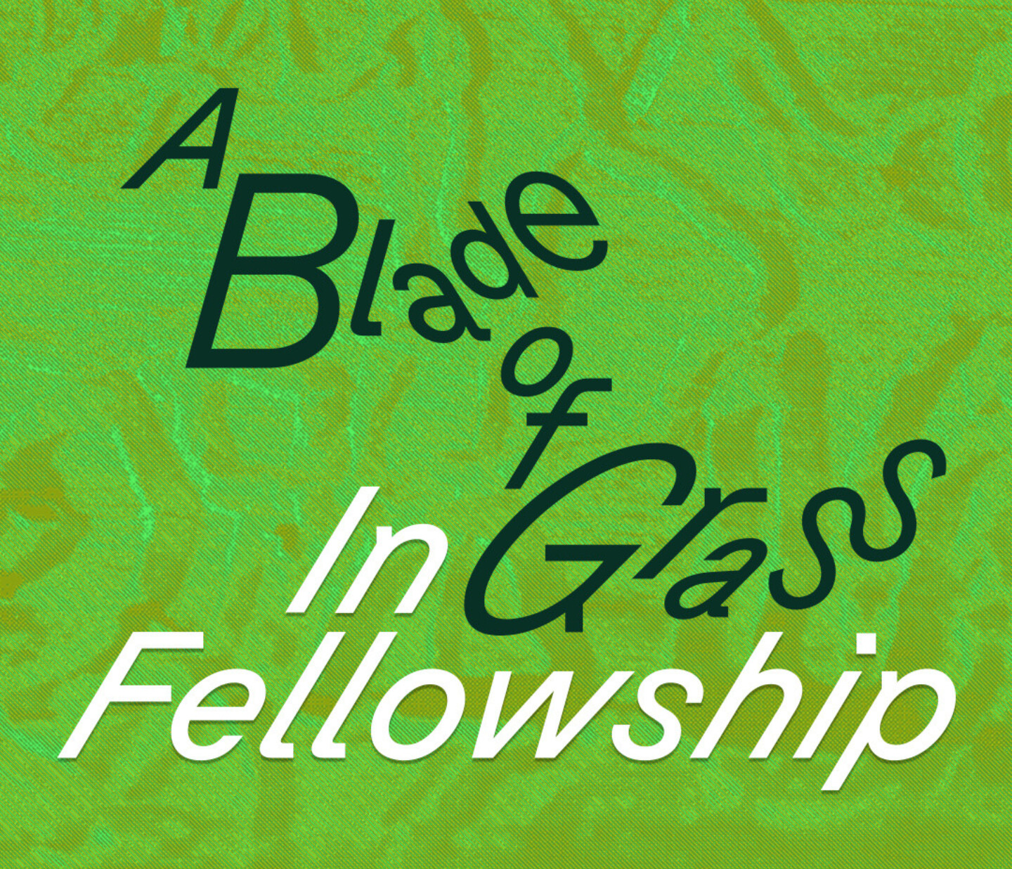 Green graphic with textured background. Text in various sizes and directions reads: A Blade of Grass In Grass Fellowship in black and white fonts.